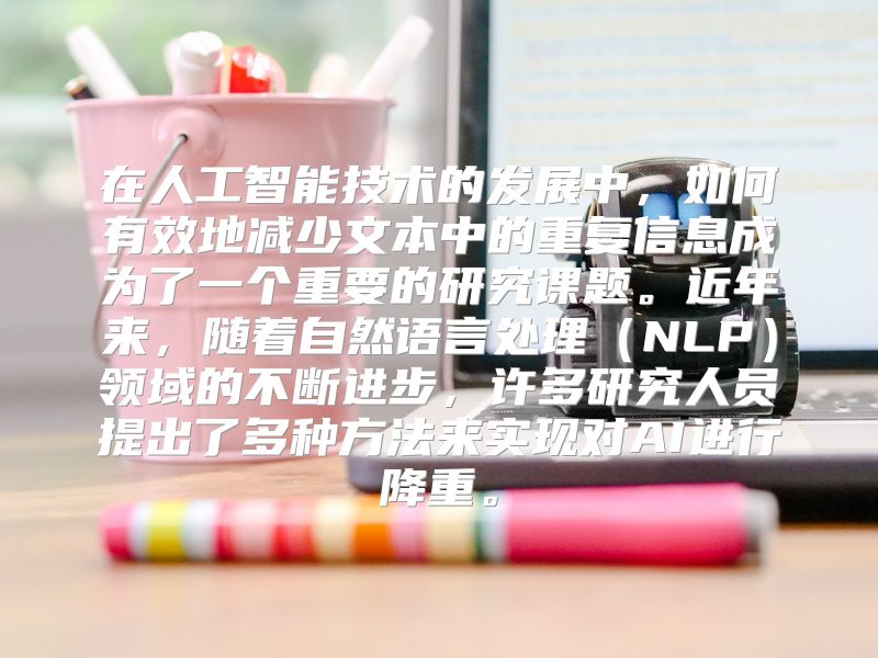 在人工智能技术的发展中，如何有效地减少文本中的重复信息成为了一个重要的研究课题。近年来，随着自然语言处理（NLP）领域的不断进步，许多研究人员提出了多种方法来实现对AI进行降重。