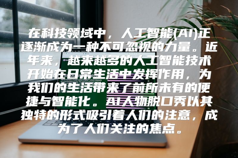 在科技领域中，人工智能(AI)正逐渐成为一种不可忽视的力量。近年来，越来越多的人工智能技术开始在日常生活中发挥作用，为我们的生活带来了前所未有的便捷与智能化。AI人物脱口秀以其独特的形式吸引着人们的注意，成为了人们关注的焦点。