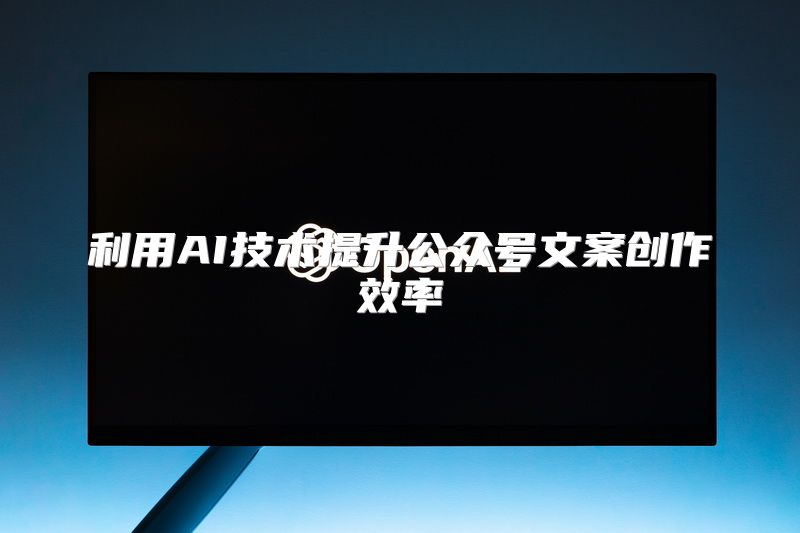 利用AI技术提升公众号文案创作效率