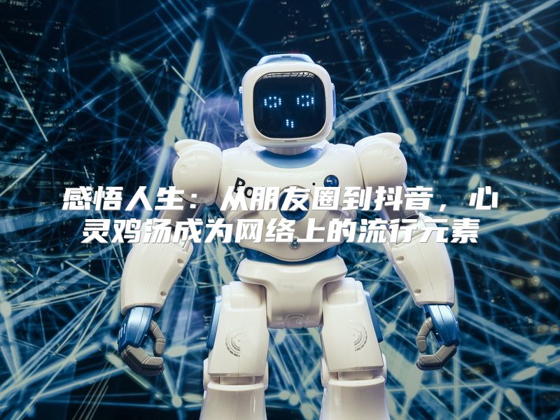 感悟人生：从朋友圈到抖音，心灵鸡汤成为网络上的流行元素