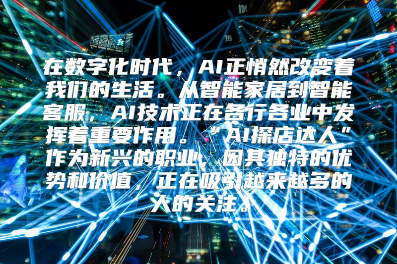 在数字化时代，AI正悄然改变着我们的生活。从智能家居到智能客服，AI技术正在各行各业中发挥着重要作用。“AI探店达人”作为新兴的职业，因其独特的优势和价值，正在吸引越来越多的人的关注。