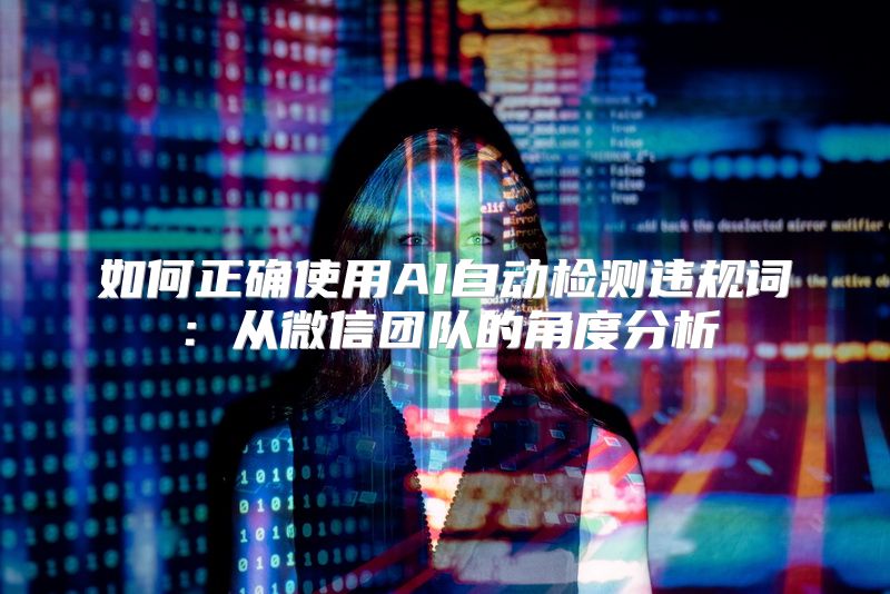 如何正确使用AI自动检测违规词：从微信团队的角度分析