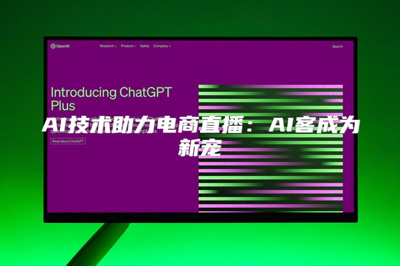 AI技术助力电商直播：AI客成为新宠