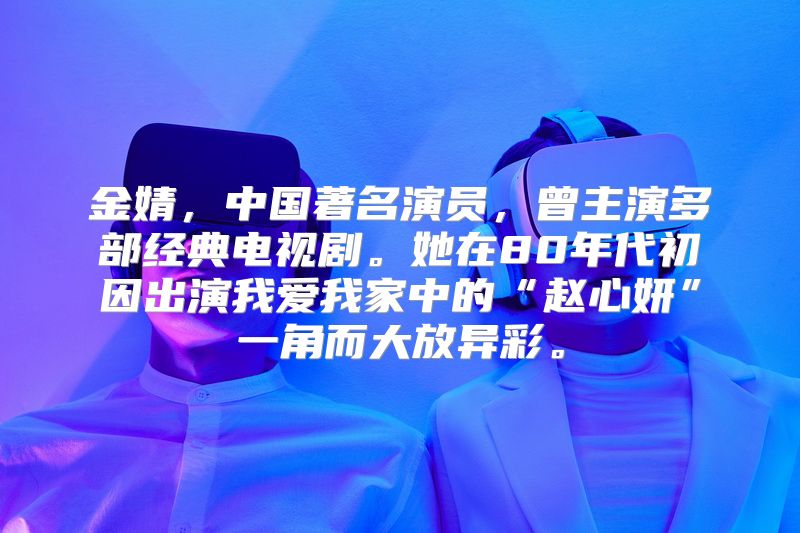 金婧，中国著名演员，曾主演多部经典电视剧。她在80年代初因出演我爱我家中的“赵心妍”一角而大放异彩。