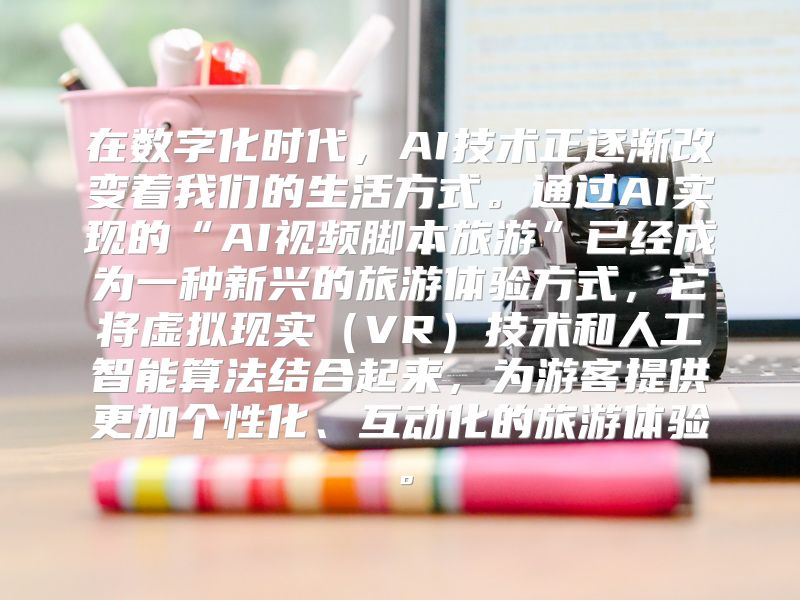 在数字化时代，AI技术正逐渐改变着我们的生活方式。通过AI实现的“AI视频脚本旅游”已经成为一种新兴的旅游体验方式，它将虚拟现实（VR）技术和人工智能算法结合起来，为游客提供更加个性化、互动化的旅游体验。