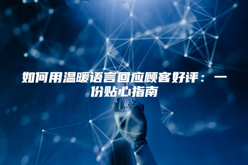 如何用温暖语言回应顾客好评：一份贴心指南