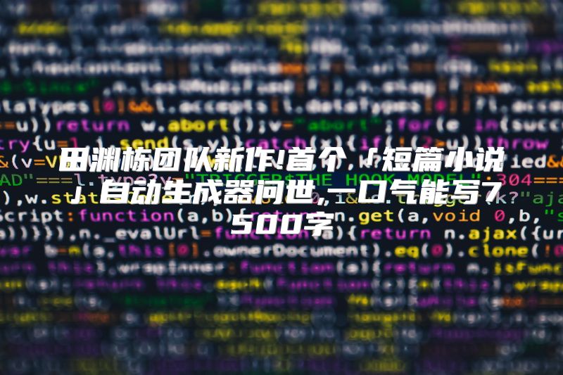 田渊栋团队新作!首个「短篇小说」自动生成器问世,一口气能写7500字