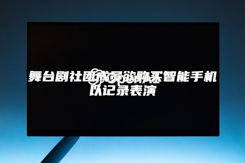 舞台剧社团成员欲购买智能手机以记录表演