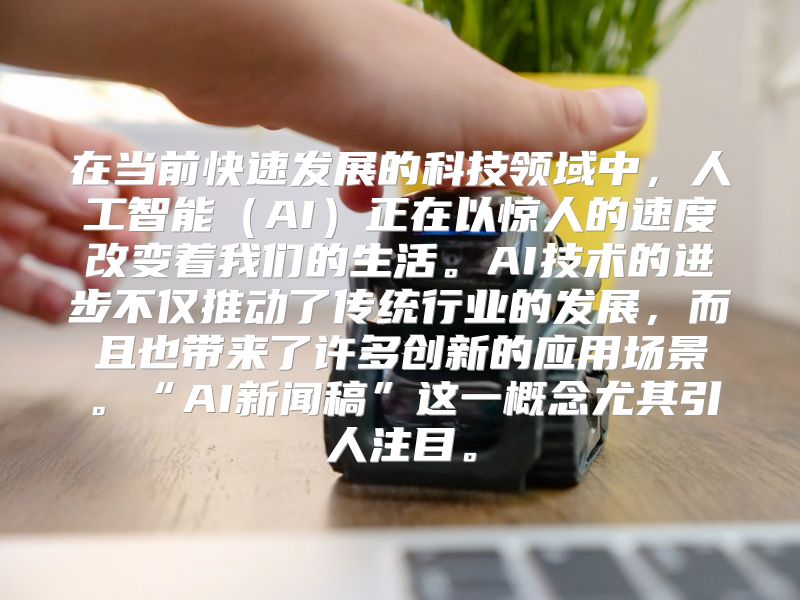 在当前快速发展的科技领域中，人工智能（AI）正在以惊人的速度改变着我们的生活。AI技术的进步不仅推动了传统行业的发展，而且也带来了许多创新的应用场景。“AI新闻稿”这一概念尤其引人注目。