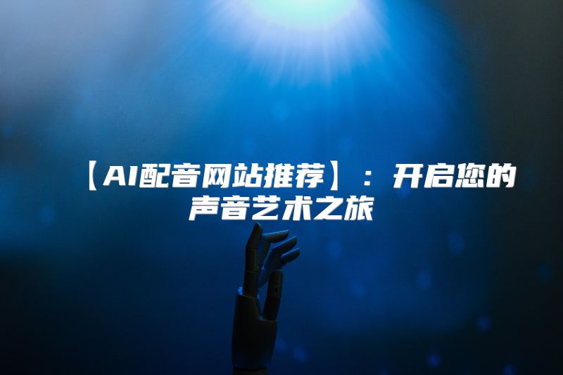 【AI配音网站推荐】：开启您的声音艺术之旅