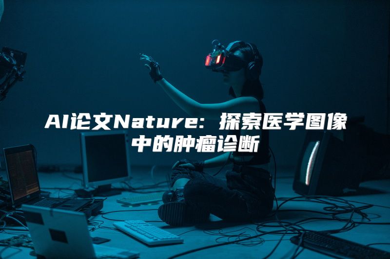 AI论文Nature: 探索医学图像中的肿瘤诊断