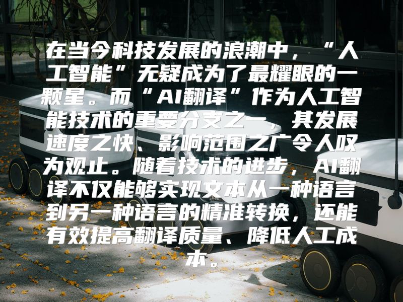 在当今科技发展的浪潮中，“人工智能”无疑成为了最耀眼的一颗星。而“AI翻译”作为人工智能技术的重要分支之一，其发展速度之快、影响范围之广令人叹为观止。随着技术的进步，AI翻译不仅能够实现文本从一种语言到另一种语言的精准转换，还能有效提高翻译质量、降低人工成本。