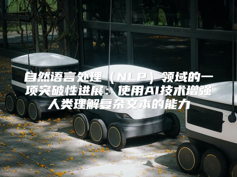 自然语言处理（NLP）领域的一项突破性进展：使用AI技术增强人类理解复杂文本的能力