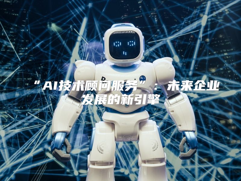 “AI技术顾问服务”：未来企业发展的新引擎