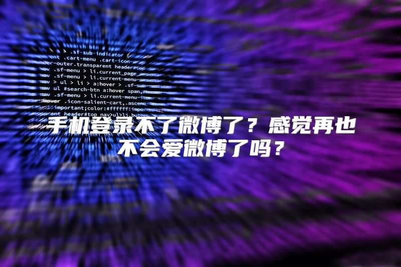 手机登录不了微博了？感觉再也不会爱微博了吗？