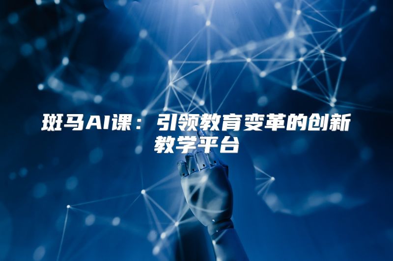 斑马AI课：引领教育变革的创新教学平台