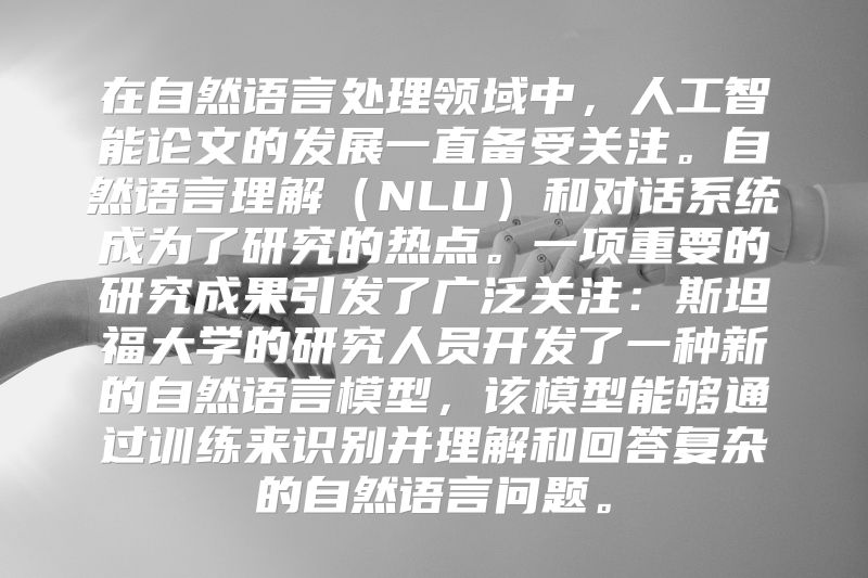 在自然语言处理领域中，人工智能论文的发展一直备受关注。自然语言理解（NLU）和对话系统成为了研究的热点。一项重要的研究成果引发了广泛关注：斯坦福大学的研究人员开发了一种新的自然语言模型，该模型能够通过训练来识别并理解和回答复杂的自然语言问题。