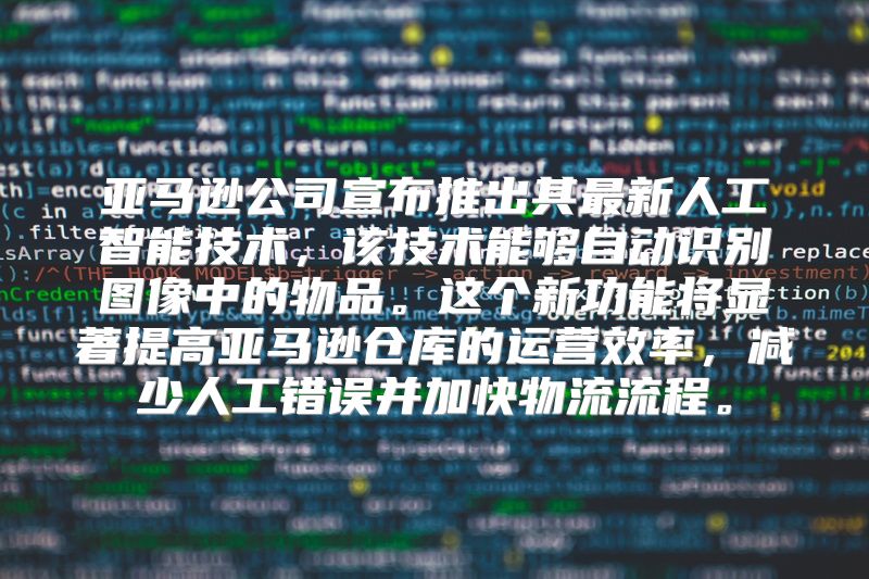 亚马逊公司宣布推出其最新人工智能技术，该技术能够自动识别图像中的物品。这个新功能将显著提高亚马逊仓库的运营效率，减少人工错误并加快物流流程。