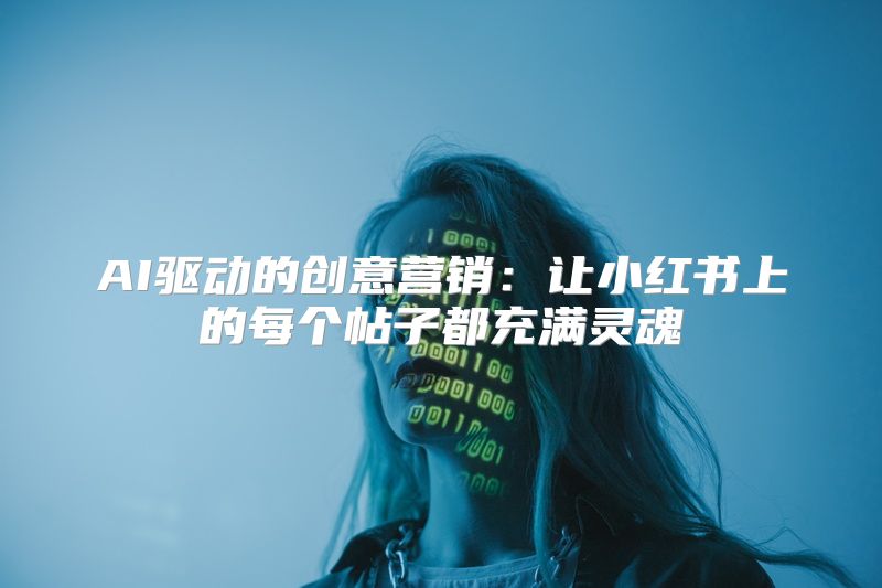 AI驱动的创意营销：让小红书上的每个帖子都充满灵魂