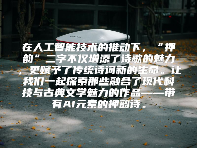 在人工智能技术的推动下，“押韵”二字不仅增添了诗歌的魅力，更赋予了传统诗词新的生命。让我们一起探索那些融合了现代科技与古典文学魅力的作品——带有AI元素的押韵诗。