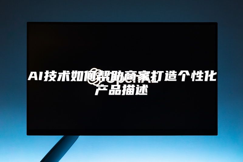 AI技术如何帮助商家打造个性化产品描述