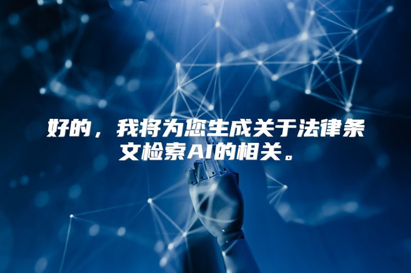 好的，我将为您生成关于法律条文检索AI的相关。