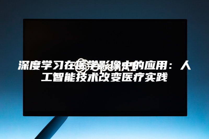 深度学习在医学影像中的应用：人工智能技术改变医疗实践