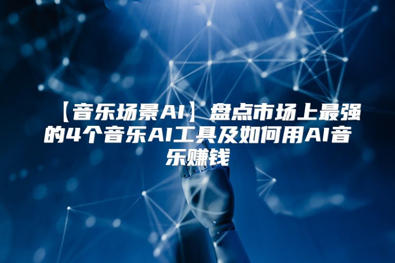 【音乐场景AI】盘点市场上最强的4个音乐AI工具及如何用AI音乐赚钱