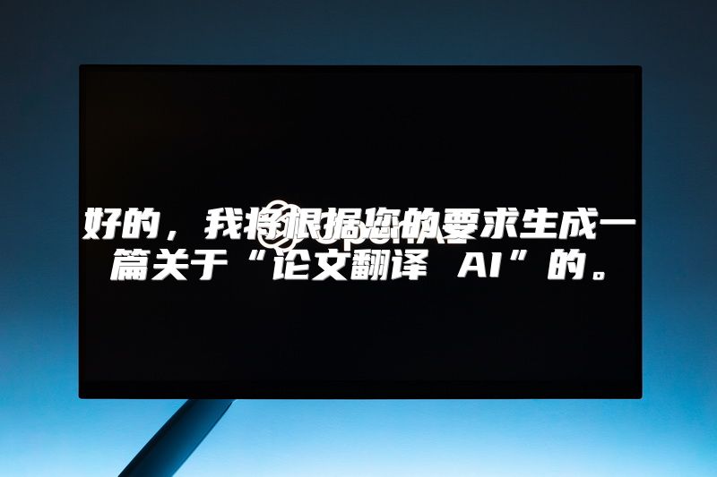 好的，我将根据您的要求生成一篇关于“论文翻译 AI”的。