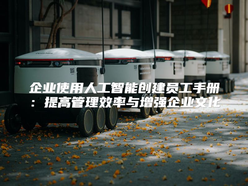 企业使用人工智能创建员工手册：提高管理效率与增强企业文化