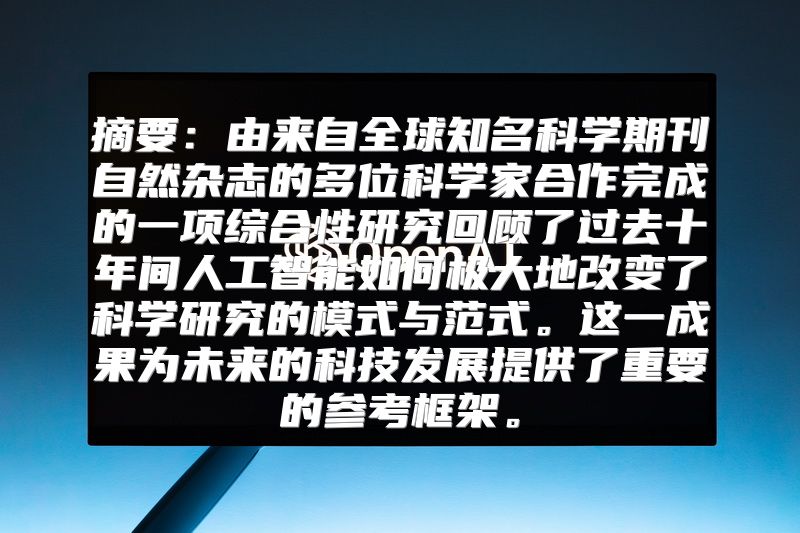 摘要：由来自全球知名科学期刊自然杂志的多位科学家合作完成的一项综合性研究回顾了过去十年间人工智能如何极大地改变了科学研究的模式与范式。这一成果为未来的科技发展提供了重要的参考框架。