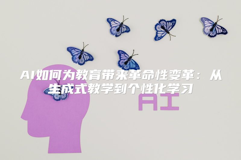 AI如何为教育带来革命性变革：从生成式教学到个性化学习