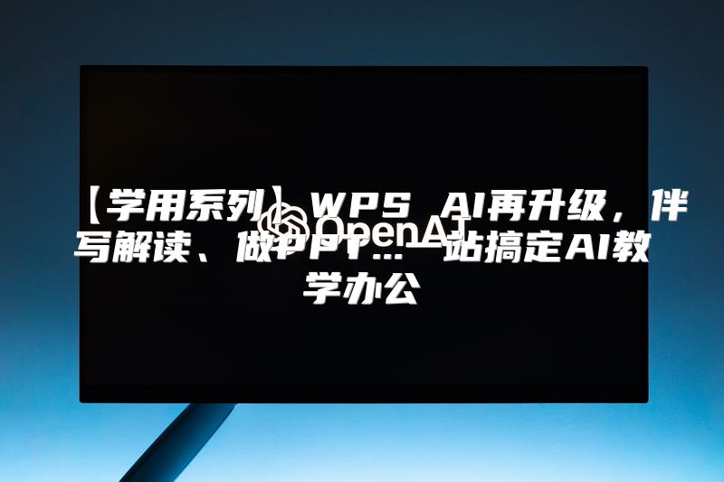 【学用系列】WPS AI再升级，伴写解读、做PPT...一站搞定AI教学办公