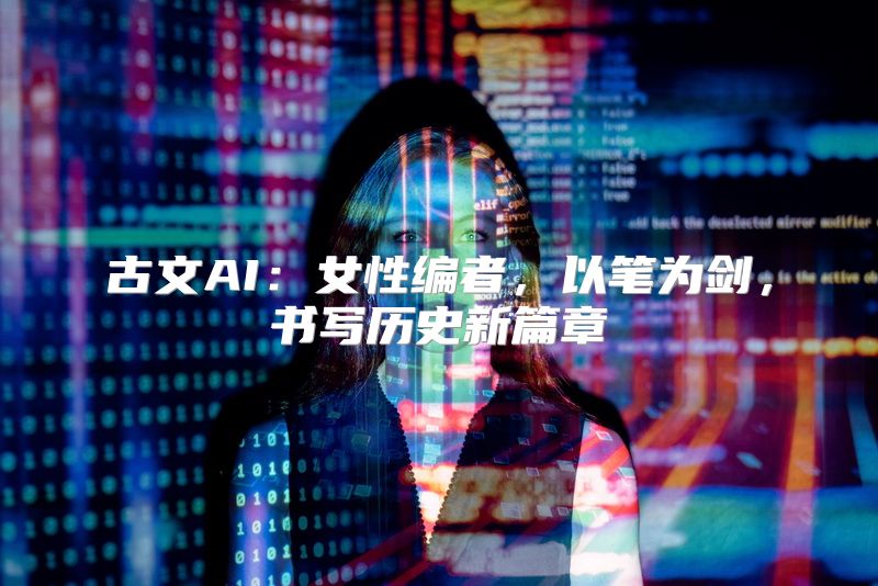 古文AI：女性编者，以笔为剑，书写历史新篇章