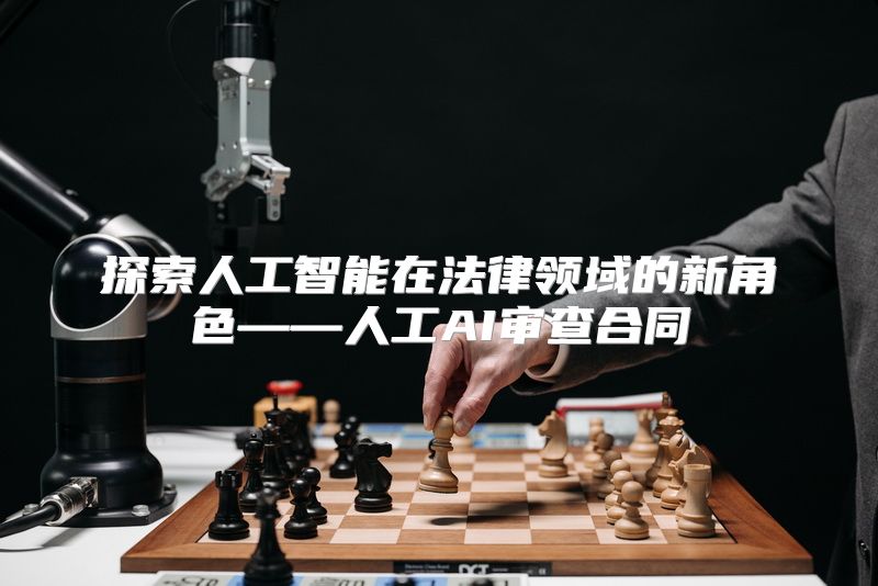 探索人工智能在法律领域的新角色——人工AI审查合同