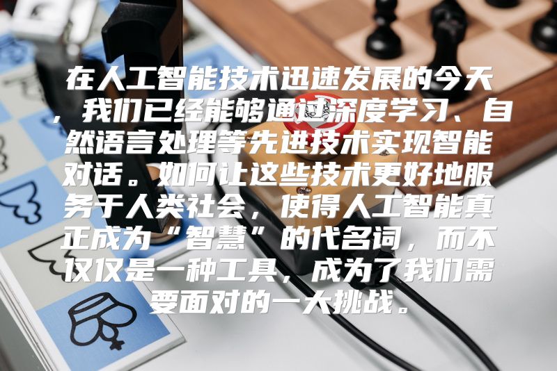 在人工智能技术迅速发展的今天，我们已经能够通过深度学习、自然语言处理等先进技术实现智能对话。如何让这些技术更好地服务于人类社会，使得人工智能真正成为“智慧”的代名词，而不仅仅是一种工具，成为了我们需要面对的一大挑战。