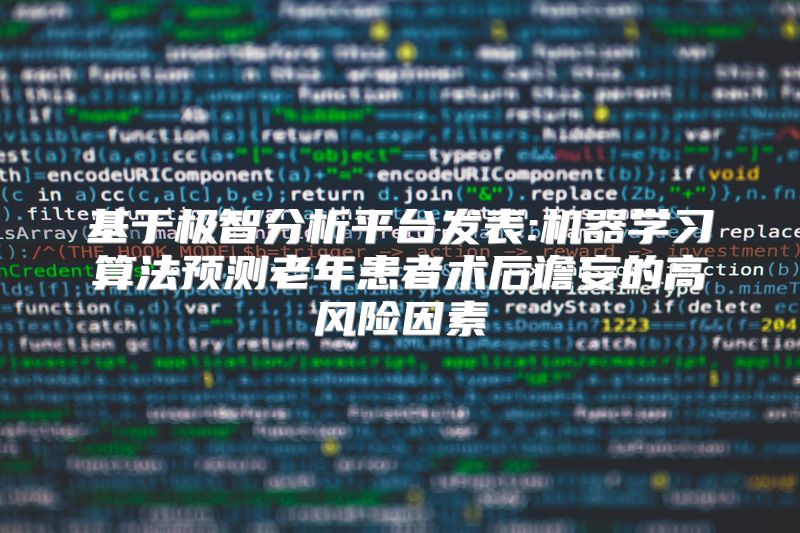 基于极智分析平台发表:机器学习算法预测老年患者术后谵妄的高风险因素