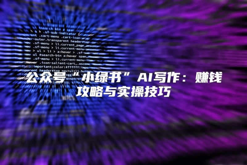 公众号“小绿书”AI写作：赚钱攻略与实操技巧