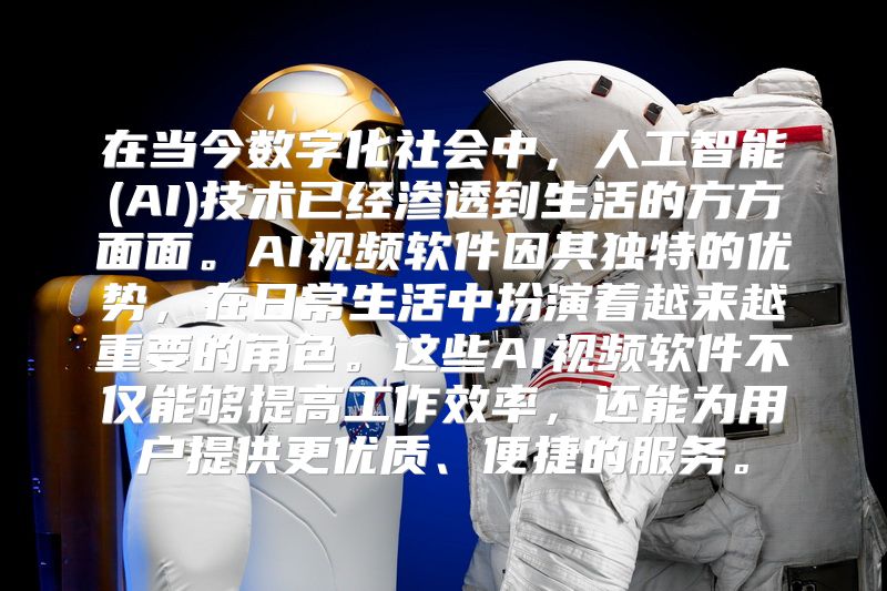 在当今数字化社会中，人工智能(AI)技术已经渗透到生活的方方面面。AI视频软件因其独特的优势，在日常生活中扮演着越来越重要的角色。这些AI视频软件不仅能够提高工作效率，还能为用户提供更优质、便捷的服务。