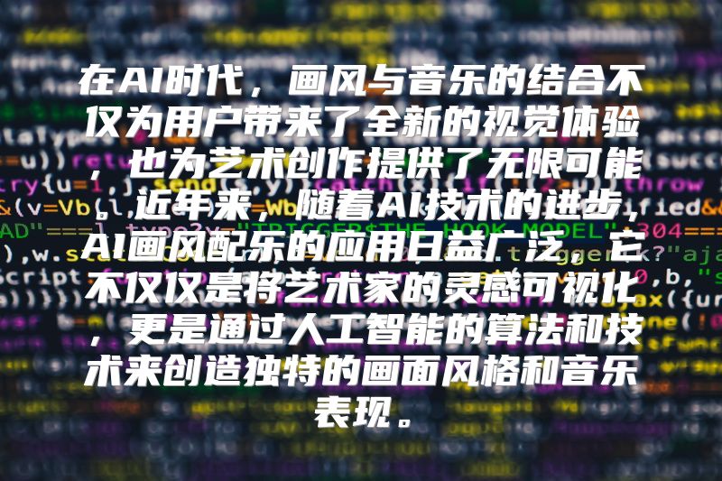 在AI时代，画风与音乐的结合不仅为用户带来了全新的视觉体验，也为艺术创作提供了无限可能。近年来，随着AI技术的进步，AI画风配乐的应用日益广泛，它不仅仅是将艺术家的灵感可视化，更是通过人工智能的算法和技术来创造独特的画面风格和音乐表现。