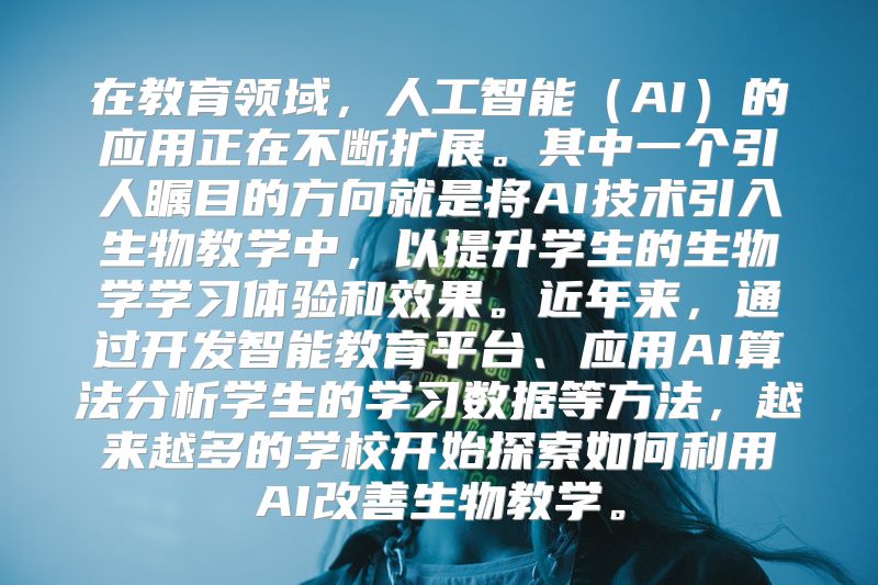 在教育领域，人工智能（AI）的应用正在不断扩展。其中一个引人瞩目的方向就是将AI技术引入生物教学中，以提升学生的生物学学习体验和效果。近年来，通过开发智能教育平台、应用AI算法分析学生的学习数据等方法，越来越多的学校开始探索如何利用AI改善生物教学。