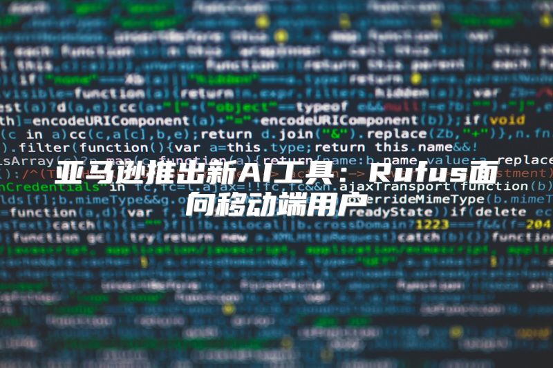 亚马逊推出新AI工具：Rufus面向移动端用户