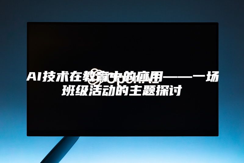 AI技术在教育中的应用——一场班级活动的主题探讨