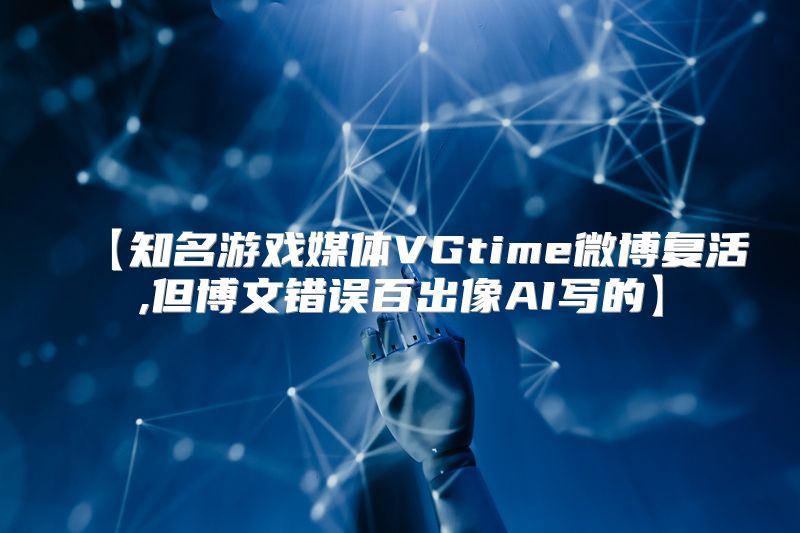 【知名游戏媒体VGtime微博复活,但博文错误百出像AI写的】