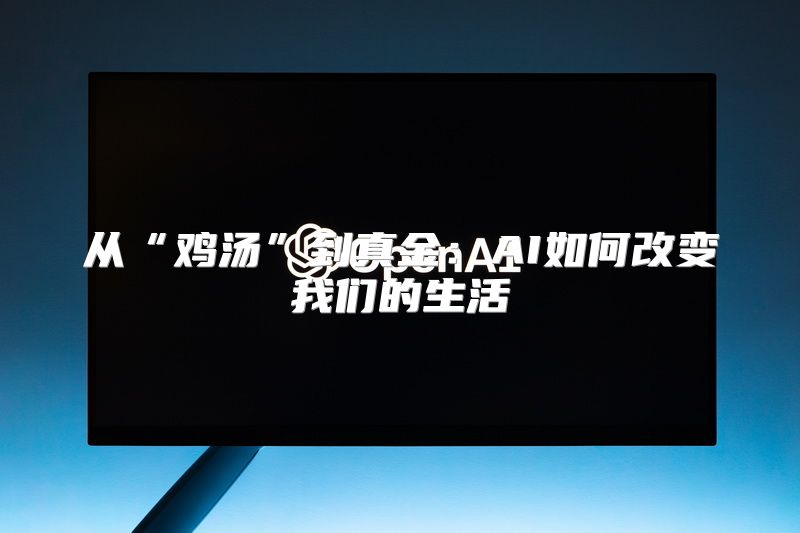 从“鸡汤”到真金：AI如何改变我们的生活