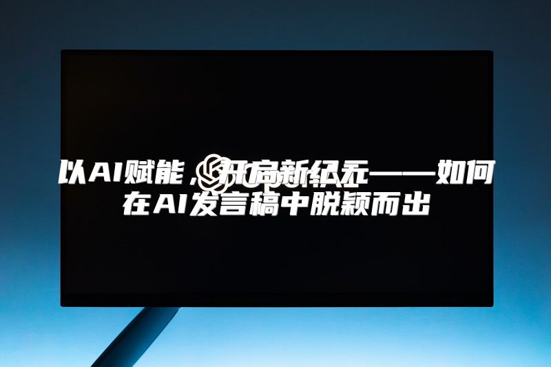 以AI赋能，开启新纪元——如何在AI发言稿中脱颖而出