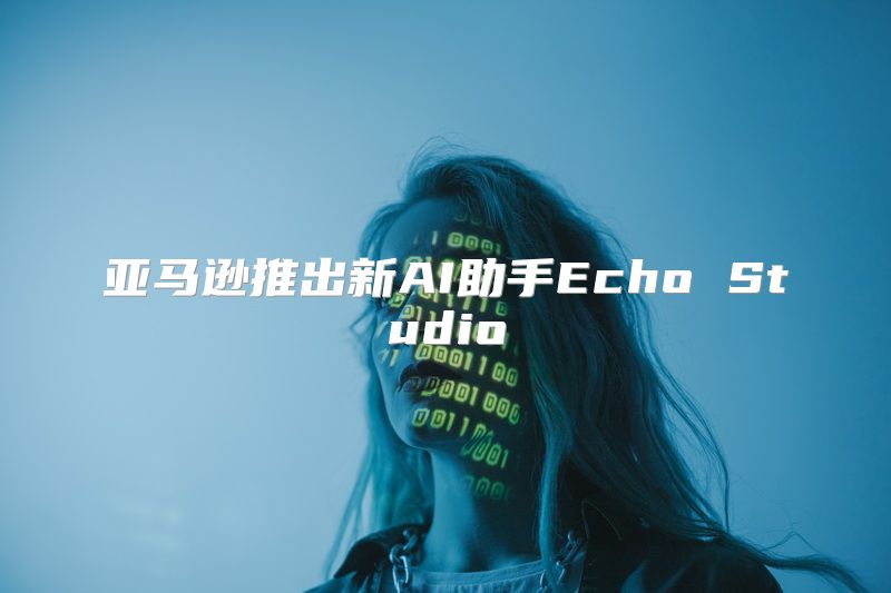 亚马逊推出新AI助手Echo Studio