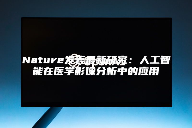 Nature发表最新研究：人工智能在医学影像分析中的应用