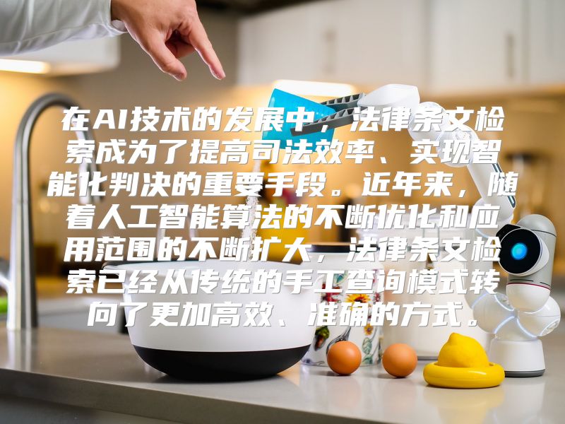 在AI技术的发展中，法律条文检索成为了提高司法效率、实现智能化判决的重要手段。近年来，随着人工智能算法的不断优化和应用范围的不断扩大，法律条文检索已经从传统的手工查询模式转向了更加高效、准确的方式。