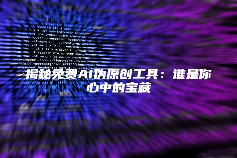 揭秘免费AI伪原创工具：谁是你心中的宝藏